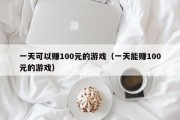 一天可以赚100元的游戏（一天能赚100元的游戏）
