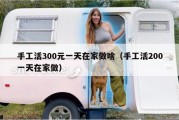 手工活300元一天在家做啥（手工活200一天在家做）