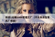 投资1元赚1000家庭工厂（千元投资在家办厂项目）