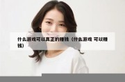 什么游戏可以真正的赚钱（什么游戏 可以赚钱）