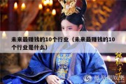 未来最赚钱的10个行业（未来最赚钱的10个行业是什么）
