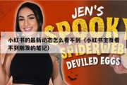 小红书的最新动态怎么看不到（小红书主页看不到刚发的笔记）