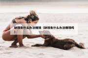 缺钱有什么办法赚钱（缺钱有什么办法赚钱吗）