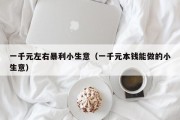 一千元左右暴利小生意（一千元本钱能做的小生意）