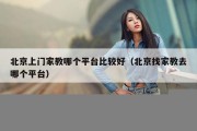 北京上门家教哪个平台比较好（北京找家教去哪个平台）