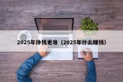 2025年挣钱更难（2025年什么赚钱）