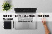抖音电商一体化平台坑人的原因（抖音电商是怎么回事）