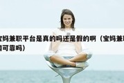 宝妈兼职平台是真的吗还是假的啊（宝妈兼职网可靠吗）