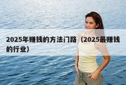 2025年赚钱的方法门路（2025最赚钱的行业）