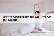 适合一个人倒腾的生意男的怎么做（一个人倒腾什么最赚钱）