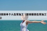 服装接单个人在家加工（想接服装在家加工有吗）