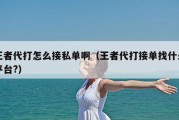 王者代打怎么接私单啊（王者代打接单找什么平台?）