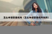 怎么申请慈善机构（怎么申请慈善机构捐款）
