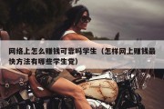网络上怎么赚钱可靠吗学生（怎样网上赚钱最快方法有哪些学生党）
