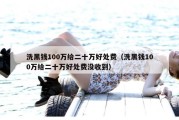 洗黑钱100万给二十万好处费（洗黑钱100万给二十万好处费没收到）