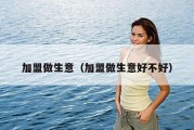 加盟做生意（加盟做生意好不好）