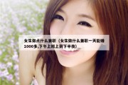 女生做点什么兼职（女生做什么兼职一天能赚1000多,下午上班上到下半夜）