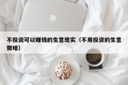 不投资可以赚钱的生意现实（不用投资的生意做啥）