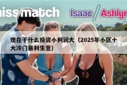 现在干什么投资小利润大（2025年小区十大冷门暴利生意）