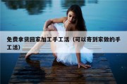 免费拿货回家加工手工活（可以寄到家做的手工活）