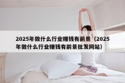 2025年做什么行业赚钱有前景（2025年做什么行业赚钱有前景批发网站）