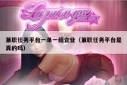 兼职任务平台一单一结企业（兼职任务平台是真的吗）