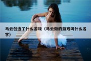 马云创造了什么游戏（马云做的游戏叫什么名字）