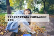 怎么边带娃边挣钱零成本（宝妈怎么边带孩子边赚钱）