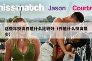 这些年投资养殖什么比较好（养殖什么投资最少）