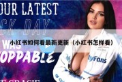 小红书如何看最新更新（小红书怎样看）
