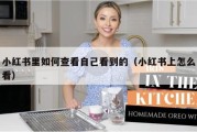 小红书里如何查看自己看到的（小红书上怎么看）