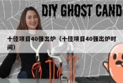 十佳项目40强出炉（十佳项目40强出炉时间）
