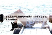 手机上有什么副业可以赚钱的（有什么在手机上做的副业）