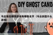 马云推出赚钱游戏有哪些名字（马云创造什么游戏）