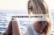2026年最恐怖的预言（2022最吓人预言）