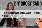 一个月挣3万的方法（有什么办法一个月赚3万块钱）