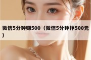 微信5分钟赚500（微信5分钟挣500元）