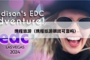 携程旅游（携程旅游跟团可靠吗）
