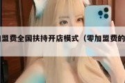零加盟费全国扶持开店模式（零加盟费的项目）