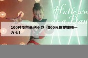 100种夜市暴利小吃（800元摆地摊赚一万七）
