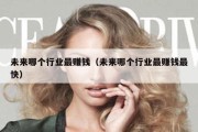 未来哪个行业最赚钱（未来哪个行业最赚钱最快）