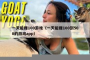 一天能赚100游戏（一天能赚100到500的游戏app）