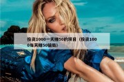 投资1000一天赚50的项目（投资1000每天赚50骗局）