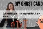 在家赚钱的方法1717（在家赚钱的方法一天300）