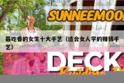 最吃香的女生十大手艺（适合女人学的赚钱手艺）