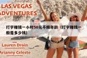打字赚钱一小时50元不限年龄（打字赚钱一般是多少钱）