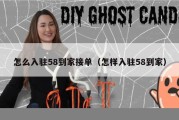 怎么入驻58到家接单（怎样入驻58到家）