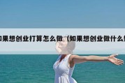 如果想创业打算怎么做（如果想创业做什么好）