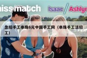 急招手工串珠6元中国手工网（串珠手工活招工）