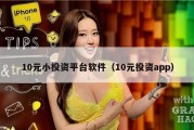 10元小投资平台软件（10元投资app）